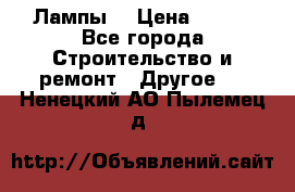 Лампы  › Цена ­ 200 - Все города Строительство и ремонт » Другое   . Ненецкий АО,Пылемец д.